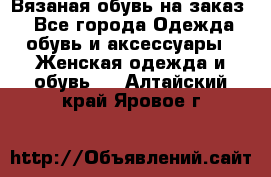 Вязаная обувь на заказ  - Все города Одежда, обувь и аксессуары » Женская одежда и обувь   . Алтайский край,Яровое г.